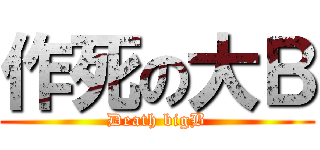 作死の大Ｂ (Death bigB)