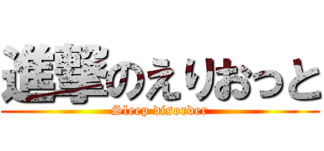 進撃のえりおっと (Sleep disorder)