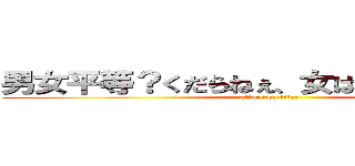 男女平等？くだらねぇ、女は下だから守れや (attack on titan)
