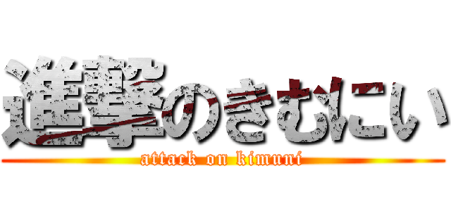 進撃のきむにい (attack on kimuni)