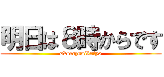 明日は８時からです (okurezunikoiyo)