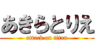 あきらとりえ (attack on titan)