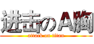 进击のＡ胸 (attack on titan)
