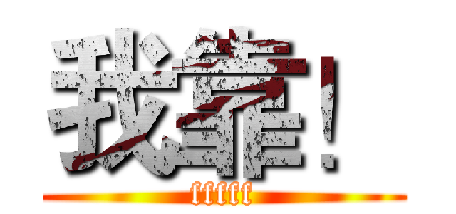 我靠！ (fffff)