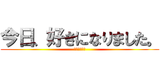 今日、好きになりました。 (もんたくん編)