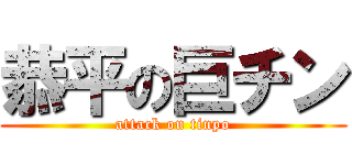 恭平の巨チン (attack on tinpo)