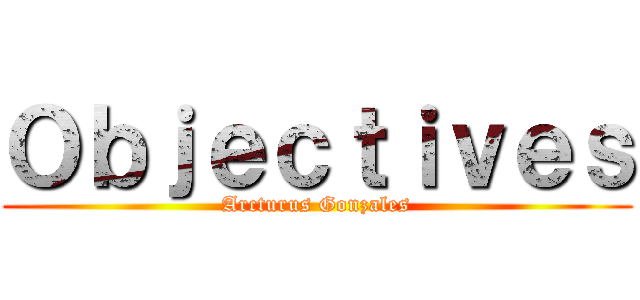 Ｏｂｊｅｃｔｉｖｅｓ (Arcturus Gonzales)