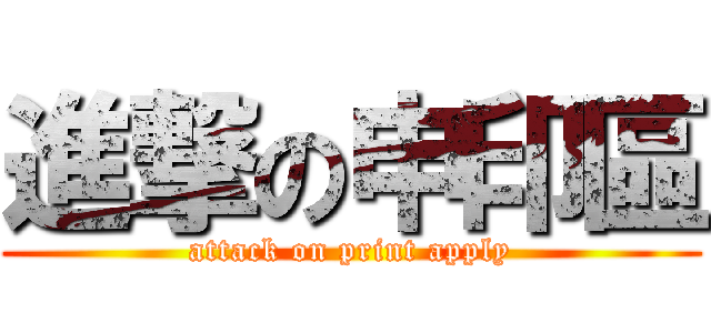 進撃の申印區 (attack on print apply)