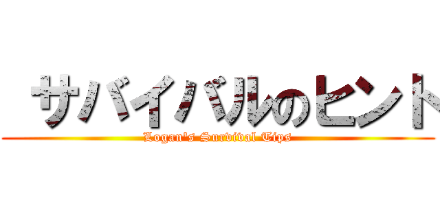  サバイバルのヒント (Logan's Survival Tips)