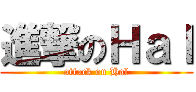 進撃のＨａｌ (attack on Hal)