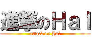 進撃のＨａｌ (attack on Hal)