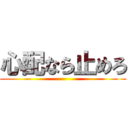 心配なら止めろ ()