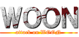 ＷＯＯＮ (attack on WOON)