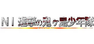 ＮＩ 進撃の鬼ヶ島少年隊 (attack on taiwan)