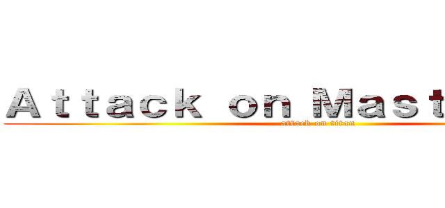 Ａｔｔａｃｋ ｏｎ Ｍａｓｔｅｒｇｏｌｄ (attack on titan)