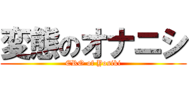 変態のオナニシ (ERO of Yosiki)