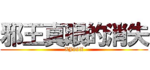 邪王真眼的消失 (XJ99X)