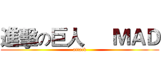 進擊の巨人
    ＭＡＤ (attack)