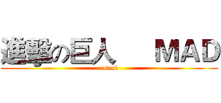 進擊の巨人
    ＭＡＤ (attack)