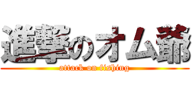 進撃のオム爺 (attack on fishing)