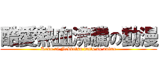 酷愛熱血沸騰の動漫 (Koku ai Nekketsu futto no anime)