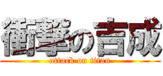 衝撃の吉成 (attack on titan)