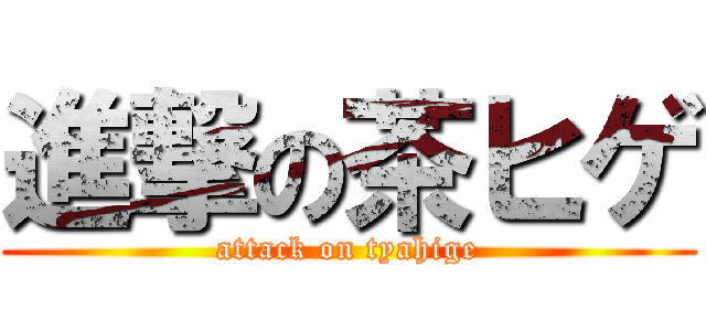 進撃の茶ヒゲ (attack on tyahige)