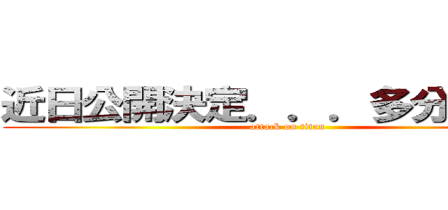 近日公開決定．．．多分．．． (attack on titan)