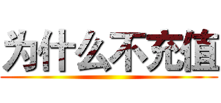 为什么不充值 ()