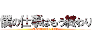 僕の仕事はもう終わり (goodbye mine jobs)