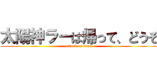 太陽神ラーは帰って、どうぞ (attack on titan)