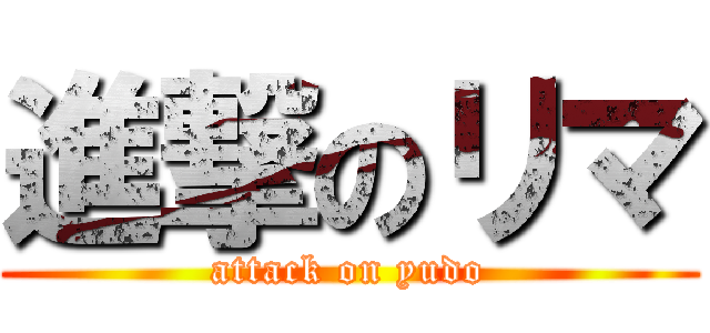 進撃のリマ (attack on yudo)