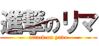 進撃のリマ (attack on yudo)