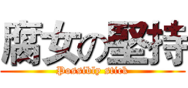 腐女の堅持 (Possibly stick)