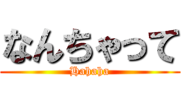 なんちゃって (Hahaha)