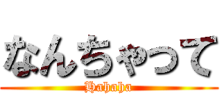 なんちゃって (Hahaha)