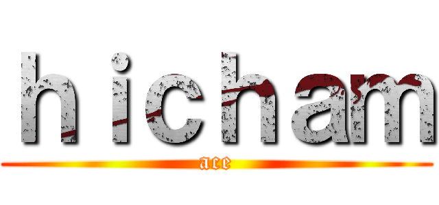 ｈｉｃｈａｍ (ace)
