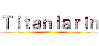 Ｔｉｔａｎｌａｒıｎ ()