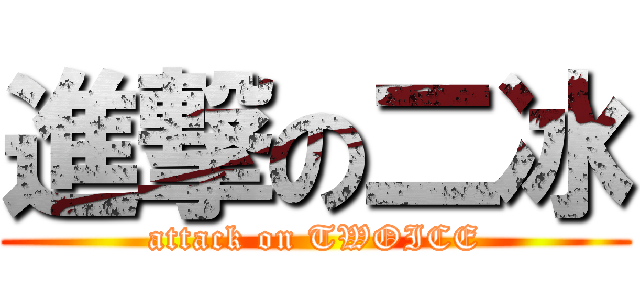 進撃の二冰 (attack on TWOICE)