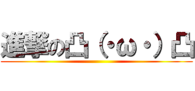 進撃の凸（・ω・）凸 ()