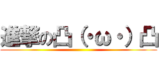 進撃の凸（・ω・）凸 ()