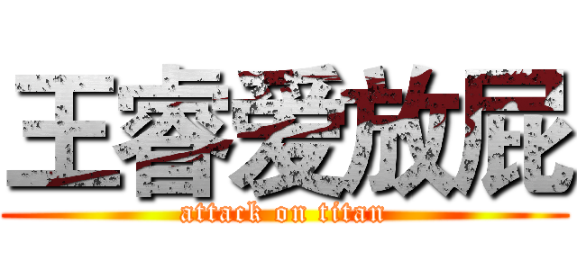 王睿爱放屁 (attack on titan)