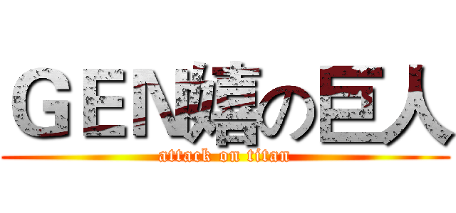 ＧＥＮ嬉の巨人 (attack on titan)