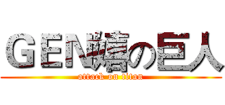 ＧＥＮ嬉の巨人 (attack on titan)