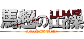 馬超の出操 (attack on titan)