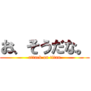 お、そうだな。 (attack on titan)