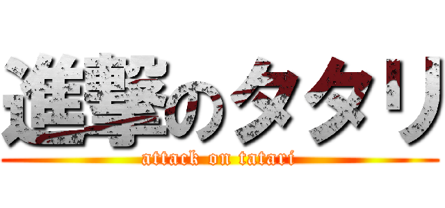 進撃のタタリ (attack on tatari)