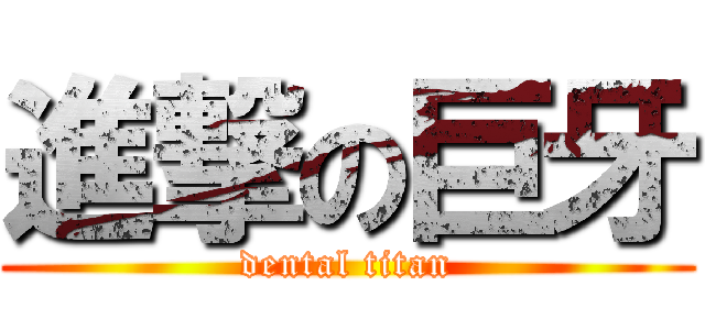進撃の巨牙 (dental titan)