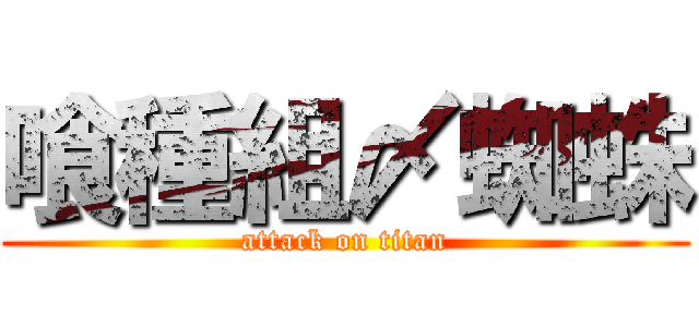 喰種組〆蜘蛛 (attack on titan)