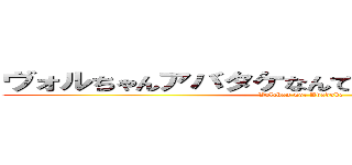 ヴォルちゃんアバタケなんてしてないんだからね！！ (Volchan not Avadake)